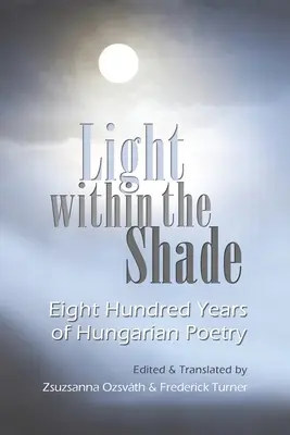 Luce nell'ombra: Ottocento anni di poesia ungherese - Light Within the Shade: Eight Hundred Years of Hungarian Poetry
