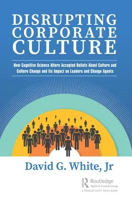 Sconvolgere la cultura aziendale: Come la scienza cognitiva altera le convinzioni accettate sulla cultura e il cambiamento culturale e il suo impatto sui leader e sul cambiamento Ag - Disrupting Corporate Culture: How Cognitive Science Alters Accepted Beliefs About Culture and Culture Change and Its Impact on Leaders and Change Ag