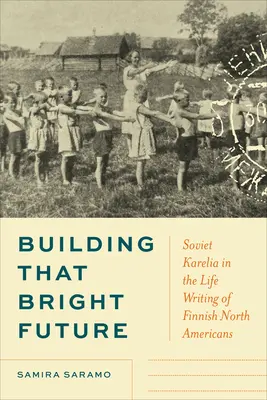Costruire un futuro luminoso: La Carelia sovietica nella scrittura di vita dei nordamericani finlandesi - Building That Bright Future: Soviet Karelia in the Life Writing of Finnish North Americans