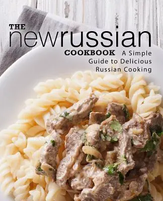 Il nuovo libro di cucina russa: Una semplice guida alla deliziosa cucina russa (2a edizione) - The New Russian Cookbook: A Simple Guide to Delicious Russian Cooking (2nd Edition)