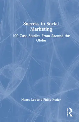 Il successo del marketing sociale: 100 casi di studio da tutto il mondo - Success in Social Marketing: 100 Case Studies From Around the Globe