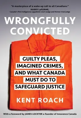 Condannati ingiustamente: Dichiarazioni di colpevolezza, crimini immaginari e ciò che il Canada deve fare per salvaguardare la giustizia - Wrongfully Convicted: Guilty Pleas, Imagined Crimes, and What Canada Must Do to Safeguard Justice