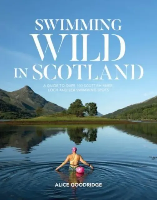 Nuotare selvaggiamente in Scozia - Una guida a oltre 100 luoghi di balneazione nei fiumi, loch e mari scozzesi - Swimming Wild in Scotland - A guide to over 100 Scottish river, loch and sea swimming spots