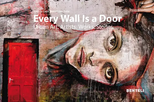 Ogni muro è una porta: Arte urbana: Artisti - Opere - Storie - Every Wall Is a Door: Urban Art: Artists - Works - Stories