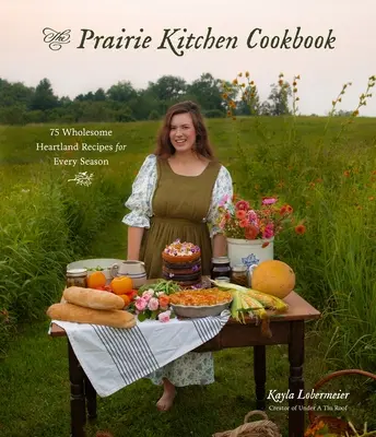 Il libro di cucina della prateria: 75 ricette salutari del cuore per ogni stagione - The Prairie Kitchen Cookbook: 75 Wholesome Heartland Recipes for Every Season