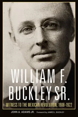 William F. Buckley Sr.: Testimone della rivoluzione messicana, 1908-1922 - William F. Buckley Sr.: Witness to the Mexican Revolution, 1908-1922