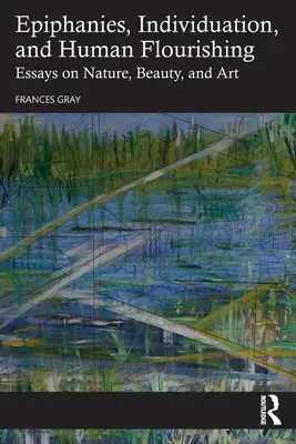 Epifanie, individuazione e benessere umano: saggi sulla natura, la bellezza e l'arte - Epiphanies, Individuation, and Human Flourishing: Essays on Nature, Beauty, and Art