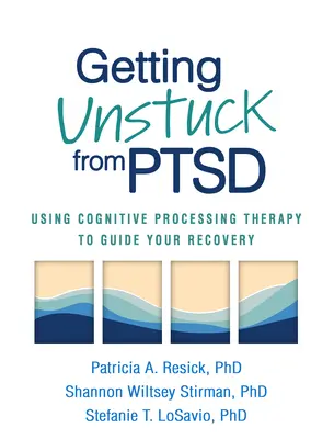 Come liberarsi dal PTSD: Usare la terapia di elaborazione cognitiva per guidare il proprio recupero - Getting Unstuck from PTSD: Using Cognitive Processing Therapy to Guide Your Recovery