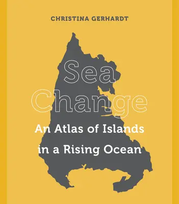 Il cambiamento del mare: Un atlante di isole in un oceano in crescita - Sea Change: An Atlas of Islands in a Rising Ocean