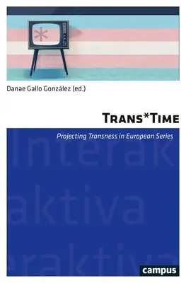 Trans*time: Proiezione della transessualità nelle serie televisive europee (volume 17) - Trans*time: Projecting Transness in European (Tv) Seriesvolume 17