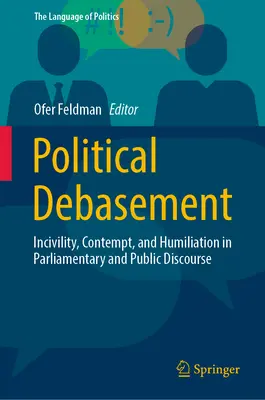 Svilimento politico: Inciviltà, disprezzo e umiliazione nel discorso pubblico e parlamentare - Political Debasement: Incivility, Contempt, and Humiliation in Parliamentary and Public Discourse