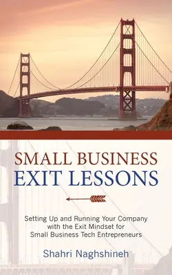 Lezioni di uscita dalle piccole imprese: Impostazione e gestione dell'azienda con la mentalità dell'uscita per i piccoli imprenditori del settore tecnologico - Small Business Exit Lessons: Setting Up and Running Your Company with the Exit Mindset for Small Tech Business Entrepreneurs