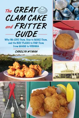 La grande guida alle torte e alle frittelle di vongole: Perché li amiamo, come farli e dove trovarli dal Maine alla Virginia - The Great Clam Cake and Fritter Guide: Why We Love Them, How to Make Them, and Where to Find Them from Maine to Virginia