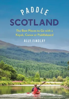 Pagaiare la Scozia: I luoghi migliori dove andare con la tavola da paddle, il kayak o la canoa - Paddle Scotland: The Best Places to Go with a Paddleboard, Kayak or Canoe