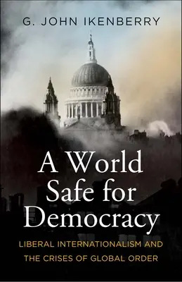 Un mondo sicuro per la democrazia: L'internazionalismo liberale e le crisi dell'ordine globale - A World Safe for Democracy: Liberal Internationalism and the Crises of Global Order