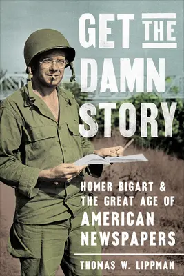 La storia del cavolo: Homer Bigart e la grande età dei giornali americani - Get the Damn Story: Homer Bigart and the Great Age of American Newspapers