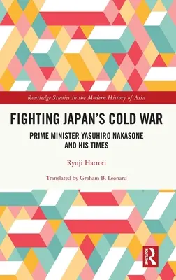 Combattere la guerra fredda in Giappone: il primo ministro Yasuhiro Nakasone e il suo tempo - Fighting Japan's Cold War: Prime Minister Yasuhiro Nakasone and His Times