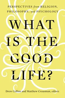 Che cos'è la vita buona? Prospettive dalla religione, dalla filosofia e dalla psicologia - What Is the Good Life?: Perspectives from Religion, Philosophy, and Psychology