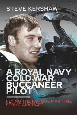 Un pilota di bucanieri della Royal Navy durante la guerra fredda: Volare con il famoso aereo d'assalto marittimo - A Royal Navy Cold War Buccaneer Pilot: Flying the Famous Maritime Strike Aircraft