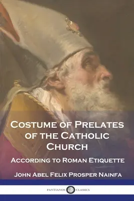 Il costume dei prelati della Chiesa cattolica: Secondo l'etichetta romana - Costume of Prelates of the Catholic Church: According to Roman Etiquette