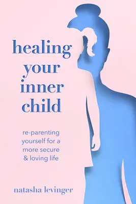 Guarire il proprio bambino interiore: Ri-genitorialità per una vita più sicura e amorevole - Healing Your Inner Child: Re-Parenting Yourself for a More Secure & Loving Life