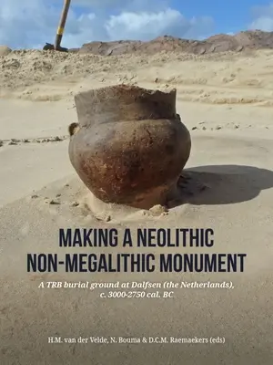 Realizzare un monumento neolitico non megalitico: Un sepolcreto Trb a Dalfsen (Paesi Bassi), 3000-2750 ca. A.C. - Making a Neolithic Non-Megalithic Monument: A Trb Burial Ground at Dalfsen (the Netherlands), C. 3000-2750 Cal. BC
