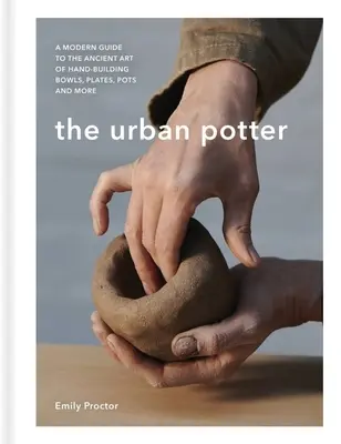 Il vasaio urbano: Una guida moderna all'antica arte di costruire a mano ciotole, piatti, pentole e altro ancora - The Urban Potter: A Modern Guide to the Ancient Art of Hand-Building Bowls, Plates, Pots and More