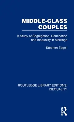 Coppie della classe media: Uno studio sulla segregazione, la dominazione e la disuguaglianza nel matrimonio - Middle-Class Couples: A Study of Segregation, Domination and Inequality in Marriage