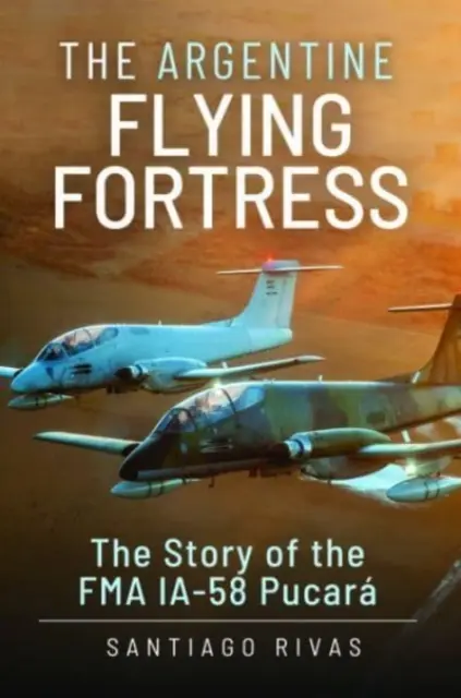 La fortezza volante argentina: La storia dell'Fma Ia-58 Pucar - The Argentine Flying Fortress: The Story of the Fma Ia-58 Pucar