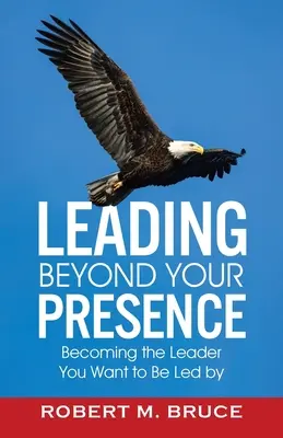Condurre oltre la propria presenza: Diventare il leader da cui volete essere guidati - Leading Beyond Your Presence: Becoming The Leader You Want to be Led By