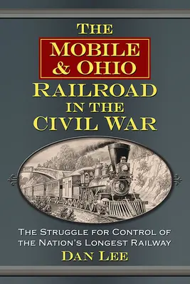 La Mobile & Ohio Railroad nella Guerra Civile: la lotta per il controllo della ferrovia più lunga della nazione - The Mobile & Ohio Railroad in the Civil War: The Struggle for Control of the Nation's Longest Railway