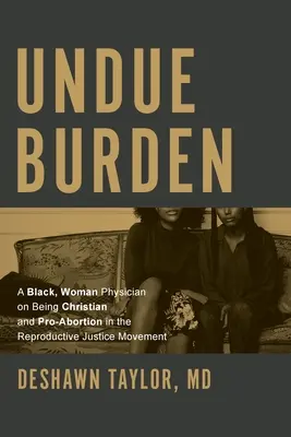 Un fardello indebito: Una donna medico di colore sull'essere cristiana e pro-aborto nel movimento per la giustizia riproduttiva - Undue Burden: A Black, Woman Physician on Being Christian and Pro-Abortion in the Reproductive Justice Movement