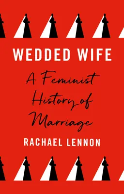 La moglie sposata: una storia femminista del matrimonio - Wedded Wife: A Feminist History of Marriage
