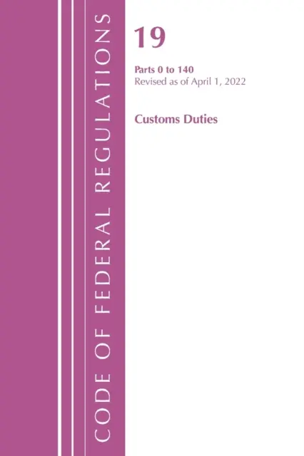 Codice dei regolamenti federali, Titolo 19 Dazi doganali 0-140, 2022 (Ufficio del registro federale (U S )) - Code of Federal Regulations, Title 19 Customs Duties 0-140, 2022 (Office of the Federal Register (U S ))