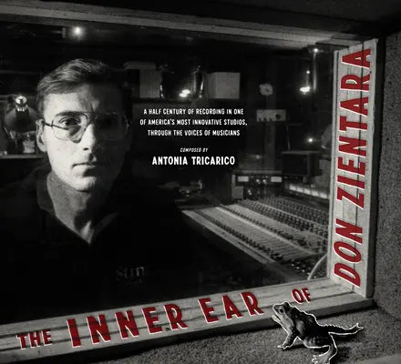 L'orecchio interno di Don Zientara: Mezzo secolo di registrazioni in uno degli studi più innovativi d'America, attraverso le voci dei musicisti - The Inner Ear of Don Zientara: A Half Century of Recording in One of America's Most Innovative Studios, Through the Voices of Musicians