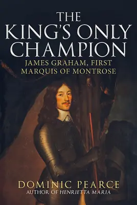 L'unico campione del re: James Graham, Primo Marchese di Montrose - The King's Only Champion: James Graham, First Marquess of Montrose