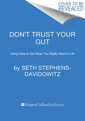 Non fidarti del tuo istinto: Usare i dati per ottenere ciò che si vuole veramente nella vita - Don't Trust Your Gut: Using Data to Get What You Really Want in Life