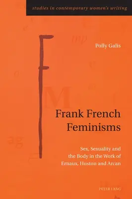Femminismi francesi; sesso, sessualità e corpo nell'opera di Ernaux, Huston e Arcan - Frank French Feminisms; Sex, Sexuality and the Body in the Work of Ernaux, Huston and Arcan