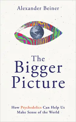 L'immagine più grande: Come gli psichedelici possono aiutarci a dare un senso al mondo - The Bigger Picture: How Psychedelics Can Help Us Make Sense of the World