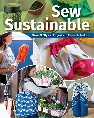 Cucire sostenibile: Realizzare 22+ progetti alla moda per riutilizzare e ridurre - Sew Sustainable: Make 22+ Stylish Projects to Reuse & Reduce