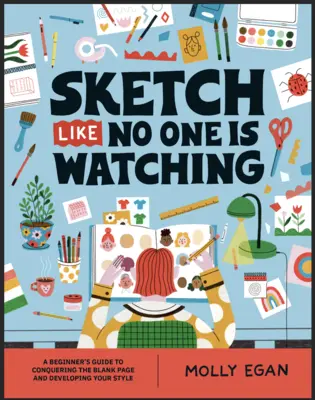 Schizzo come se nessuno stesse guardando: guida per principianti alla conquista della pagina bianca - Sketch Like No One Is Watching: A Beginner's Guide to Conquering the Blank Page