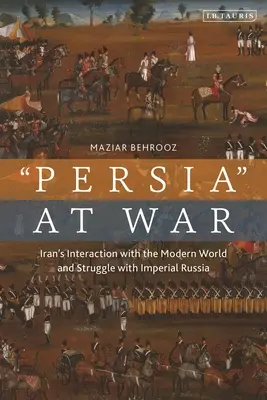 L'Iran in guerra: le interazioni con il mondo moderno e la lotta con la Russia imperiale - Iran at War: Interactions with the Modern World and the Struggle with Imperial Russia