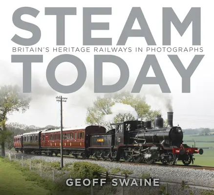 Il vapore oggi: Le ferrovie storiche della Gran Bretagna in fotografia - Steam Today: Britain's Heritage Railways in Photographs