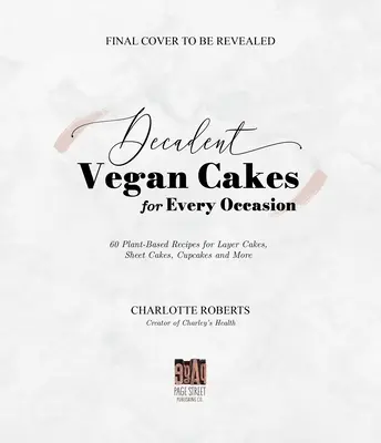 Torte vegane decadenti: Eccezionali ricette a base vegetale per torte a strati, torte a sfoglia, cupcakes e altro ancora - Decadent Vegan Cakes: Outstanding Plant-Based Recipes for Layer Cakes, Sheet Cakes, Cupcakes and More