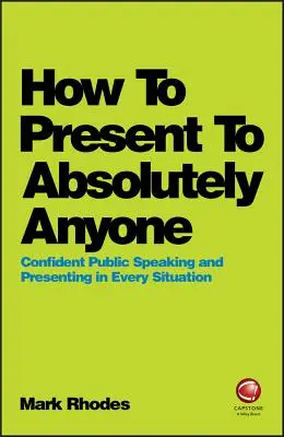 Come presentare a chiunque: Parlare in pubblico e presentare con sicurezza in ogni situazione - How to Present to Absolutely Anyone: Confident Public Speaking and Presenting in Every Situation