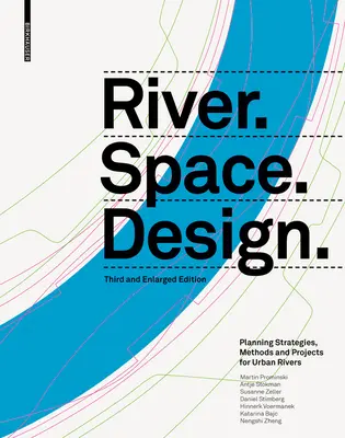Fiume.Spazio.Design: Strategie, metodi e progetti di pianificazione per i fiumi urbani. Terza edizione ampliata - River.Space.Design: Planning Strategies, Methods and Projects for Urban Rivers. Third and Enlarged Edition