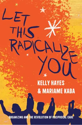 Lasciate che questo vi radicalizzi: L'organizzazione e la rivoluzione della cura reciproca - Let This Radicalize You: Organizing and the Revolution of Reciprocal Care