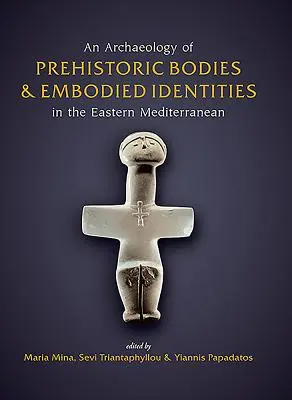 Un'archeologia dei corpi preistorici e delle identità incarnate nel Mediterraneo orientale - An Archaeology of Prehistoric Bodies and Embodied Identities in the Eastern Mediterranean