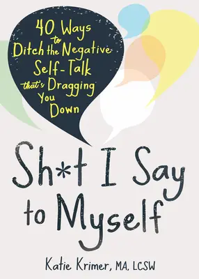 Le stronzate che dico a me stesso: 40 modi per abbandonare il discorso negativo su di sé che vi sta trascinando giù - Sh*t I Say to Myself: 40 Ways to Ditch the Negative Self-Talk That's Dragging You Down