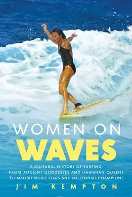 Donne sulle onde: Una storia culturale del surf: Dalle antiche dee e regine hawaiane alle star del cinema di Malibu e alle campionesse millenarie - Women on Waves: A Cultural History of Surfing: From Ancient Goddesses and Hawaiian Queens to Malibu Movie Stars and Millennial Champio